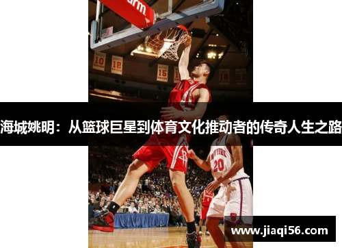 海城姚明：从篮球巨星到体育文化推动者的传奇人生之路