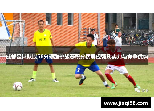 成都足球队以58分领跑挑战赛积分榜展现强劲实力与竞争优势