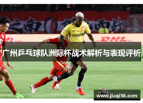 广州乒乓球队洲际杯战术解析与表现评析